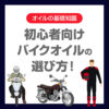 初心者向けバイクオイルの選び方！オイルって何？わかりやすく解説