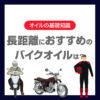 長距離におすすめのバイクオイルは？選び方と粘度を解説
