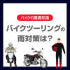 バイクツーリングの雨対策は？走行前・走行中・帰宅後にできる対策を紹介